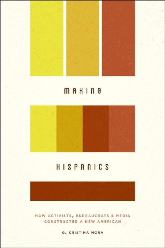 Making Hispanics – How Activists, Bureaucrats, and Media Constructed a New American