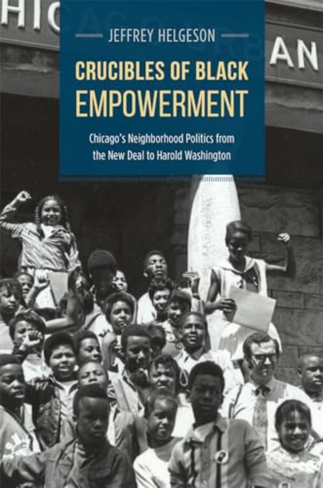 Crucibles of Black Empowerment – Chicago`s Neighborhood Politics from the New Deal to Harold Washington