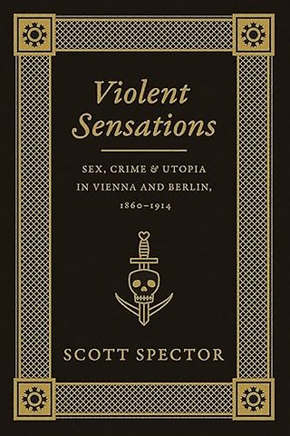 Violent Sensations – Sex, Crime, and Utopia in Vienna and Berlin, 1860–1914