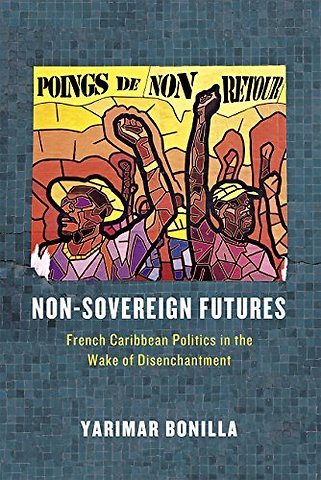 Non–Sovereign Futures – French Caribbean Politics in the Wake of Disenchantment