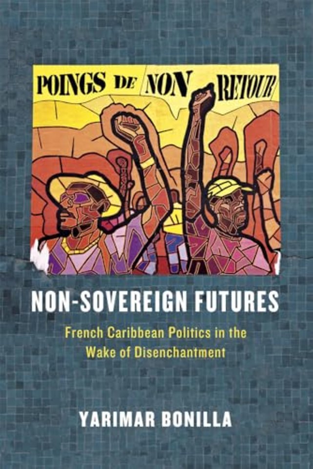 Non–Sovereign Futures – French Caribbean Politics in the Wake of Disenchantment