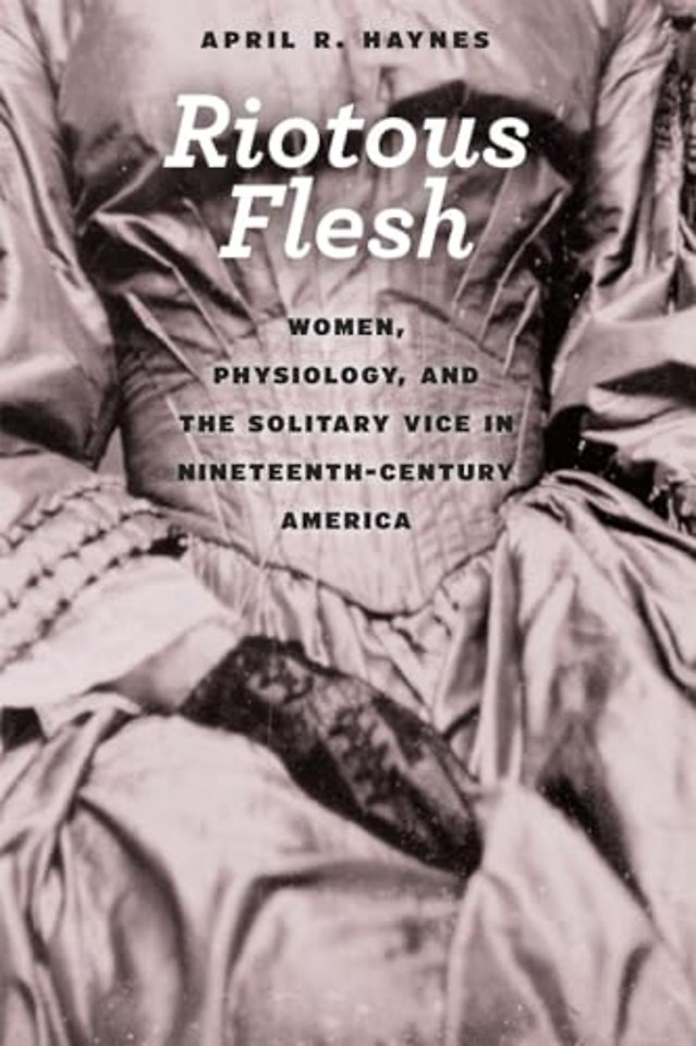 Riotous Flesh – Women, Physiology, and the Solitary Vice in Nineteenth–Century America