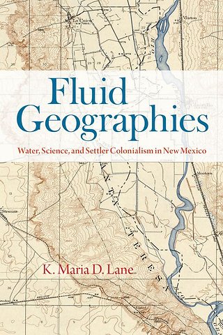 Fluid Geographies – Water, Science, and Settler Colonialism in New Mexico