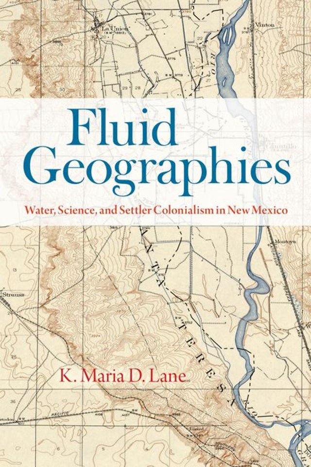 Fluid Geographies – Water, Science, and Settler Colonialism in New Mexico