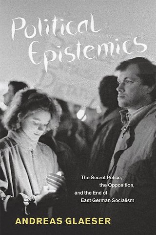 Political Epistemics – The Secret Police, the Opposition and the End of East German Socialism