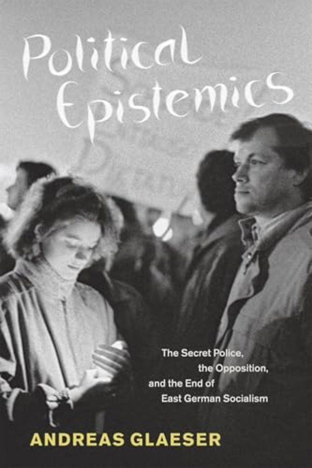Political Epistemics – The Secret Police, the Opposition and the End of East German Socialism