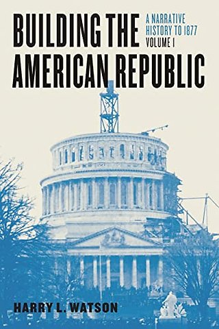 Building the American Republic, Volume 1 – A Narrative History to 1877