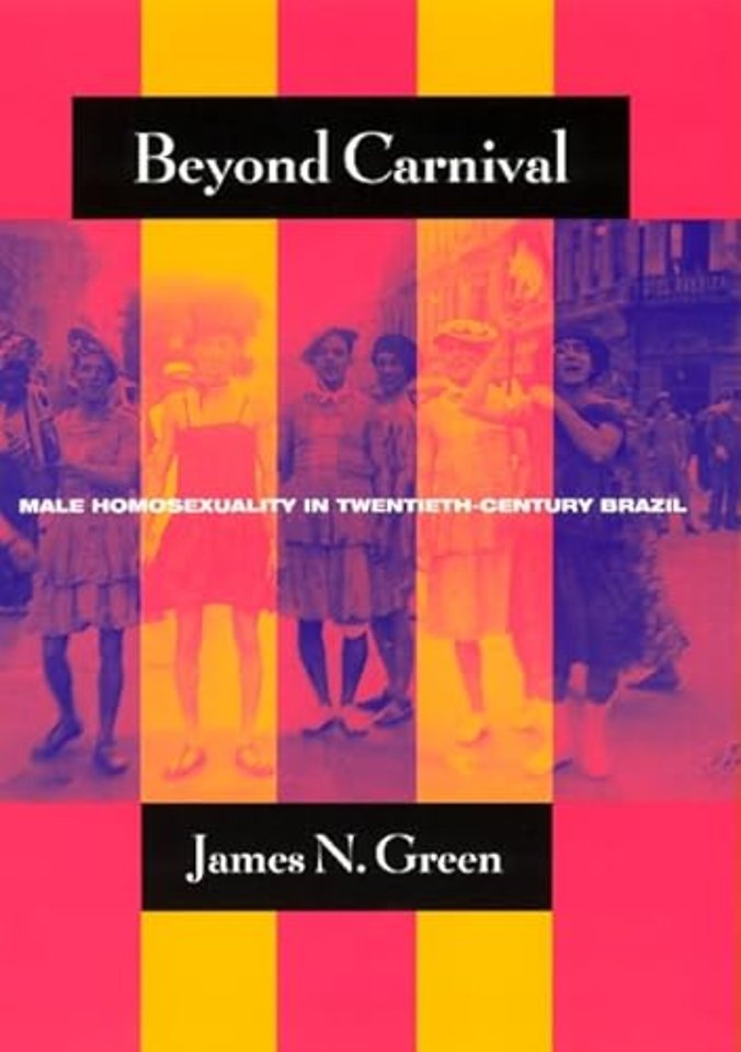 Beyond Carnival – Male Homosexuality in Twentieth–Century Brazil