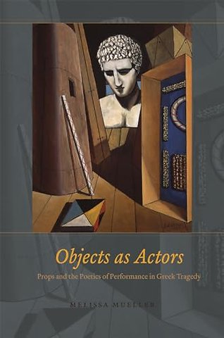 Objects as Actors – Props and the Poetics of Performance in Greek Tragedy