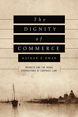 The Dignity of Commerce – Markets and the Moral Foundations of Contract Law