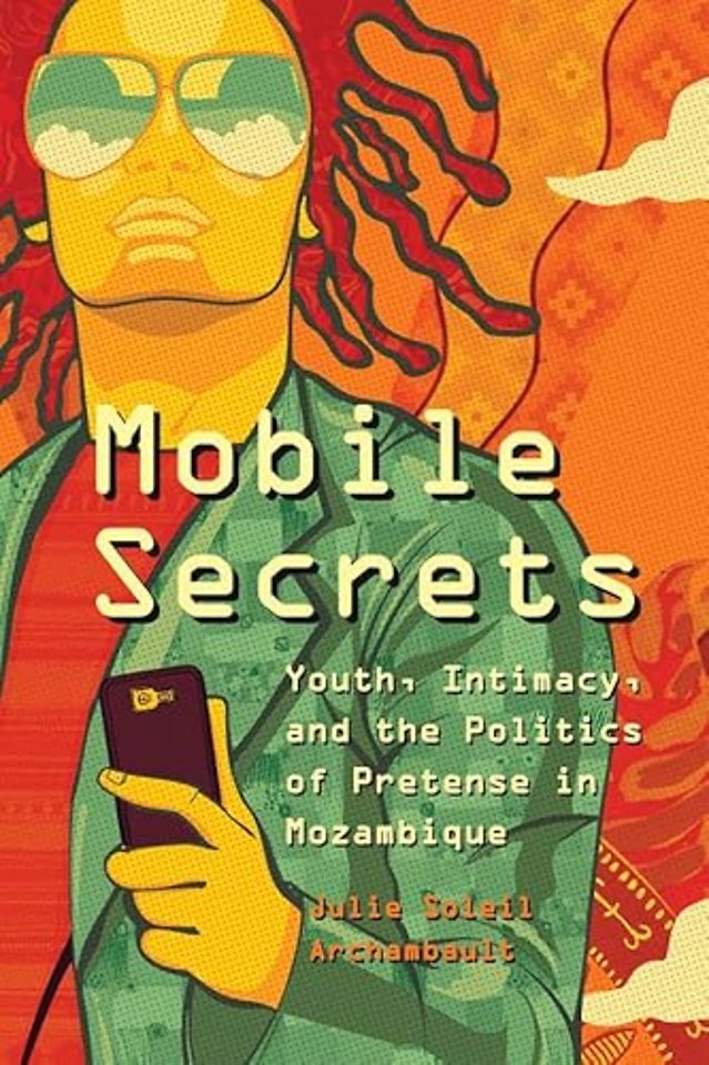 Mobile Secrets – Youth, Intimacy, and the Politics of Pretense in Mozambique