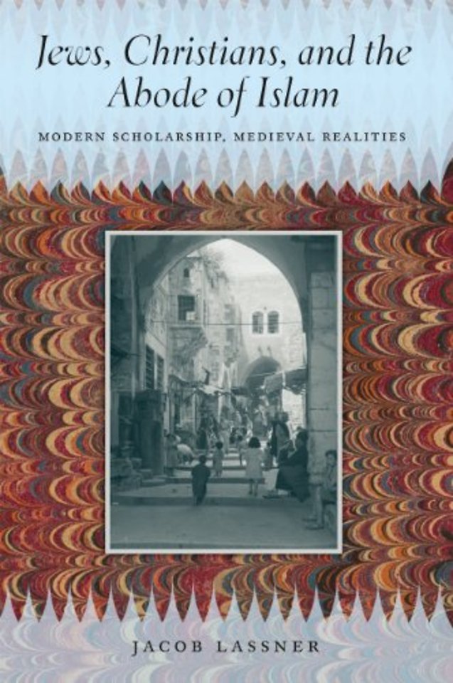 Jews, Christians, and the Abode of Islam – Modern Scholarship, Medieval Realities