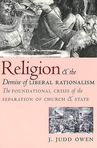 Religion and the Demise of Liberal Rationalism – The Foundational Crisis of the Separation of Church and State