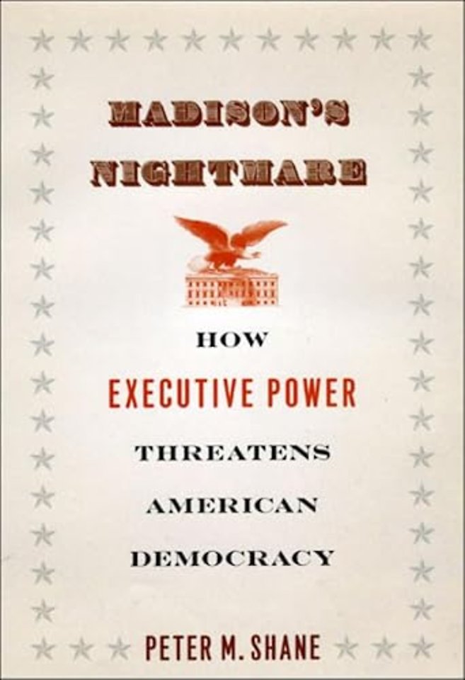 Madison`s Nightmare – How Executive Power Threatens American Democracy