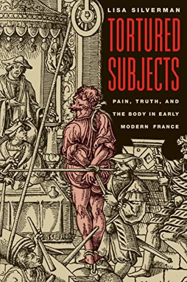 Tortured Subjects – Pain, Truth, and the Body in Early Modern France