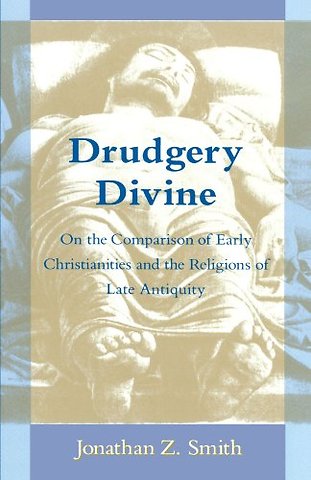 Drudgery Divine – On the Comparison of Early Christianities and the Religions of Late Antiquity