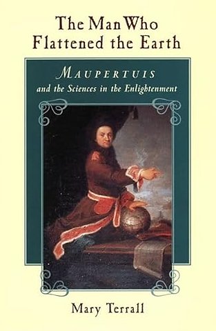 The Man Who Flattened the Earth – Maupertuis and the Sciences in the Enlightenment