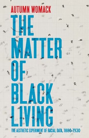 The Matter of Black Living – The Aesthetic Experiment of Racial Data, 1880–1930