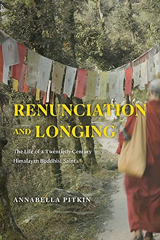 Renunciation and Longing – The Life of a Twentieth–Century Himalayan Buddhist Saint