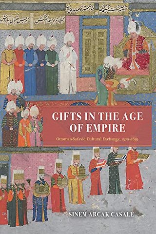 Gifts in the Age of Empire – Ottoman–Safavid Cultural Exchange, 1500–1639