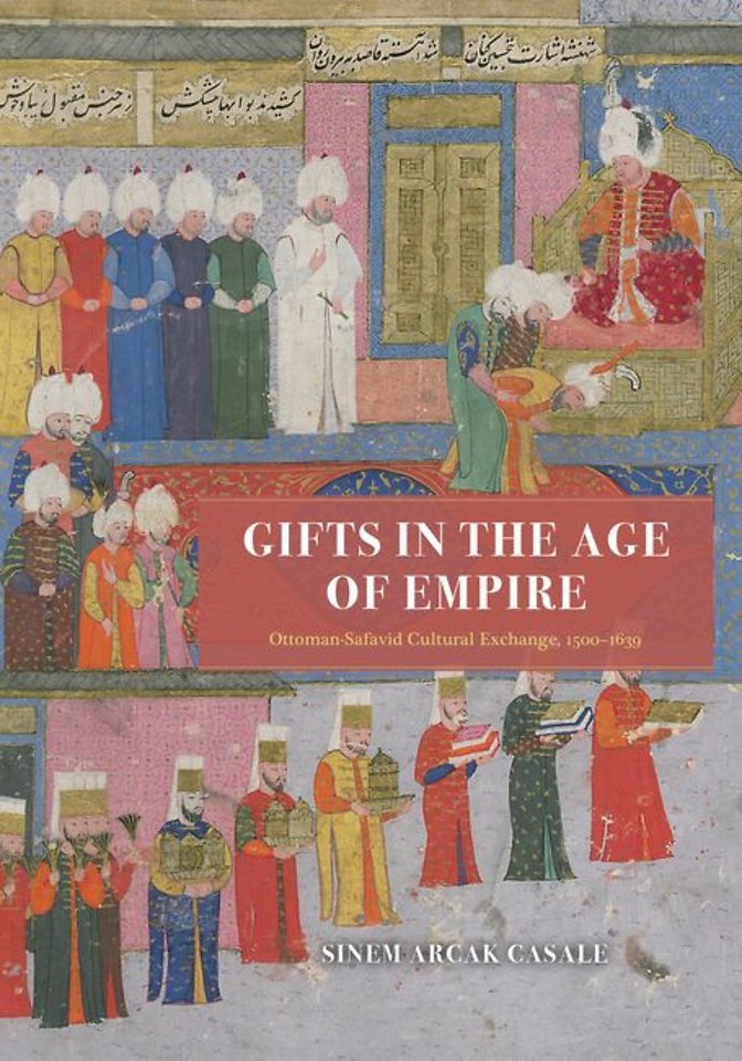 Gifts in the Age of Empire – Ottoman–Safavid Cultural Exchange, 1500–1639
