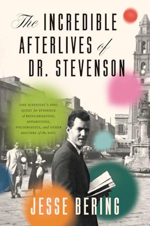 The Incredible Afterlives of Dr. Stevenson – One Scientist`s Epic Quest for Evidence of Reincarnation, Apparitions, Poltergeists, and Othe