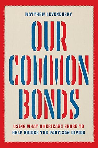Our Common Bonds – Using What Americans Share to Help Bridge the Partisan Divide