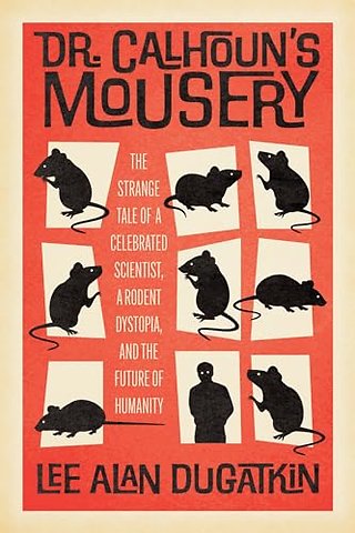 Dr. Calhoun`s Mousery – The Strange Tale of a Celebrated Scientist, a Rodent Dystopia, and the Future of Humanity