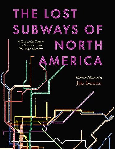 The Lost Subways of North America – A Cartographic Guide to the Past, Present, and What Might Have Been