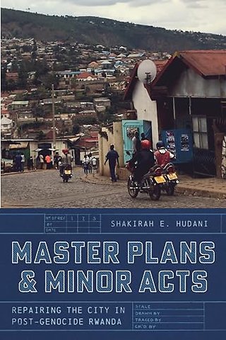Master Plans and Minor Acts – Repairing the City in Post–Genocide Rwanda