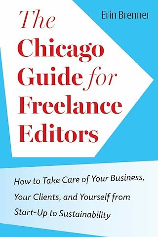 The Chicago Guide for Freelance Editors – How to Take Care of Your Business, Your Clients, and Yourself from Start–Up to Sustainability