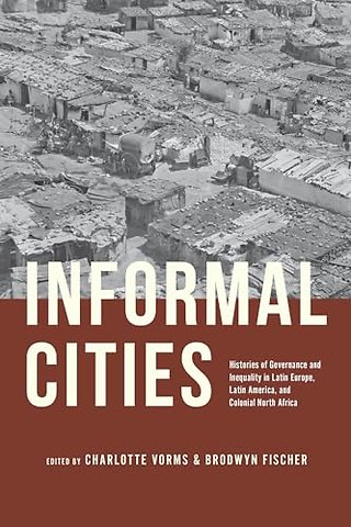 Informal Cities – Histories of Governance and Inequality in Latin Europe, Latin America, and Colonial North Africa