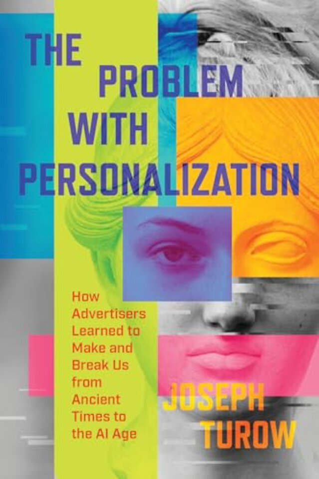 The Problem with Personalization – How Advertisers Learned to Make and Break Us from Ancient Times to the AI Age