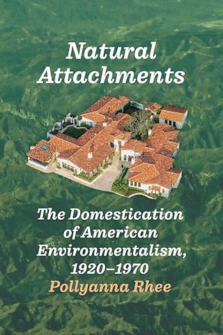 Natural Attachments – The Domestication of American Environmentalism, 1920–1970