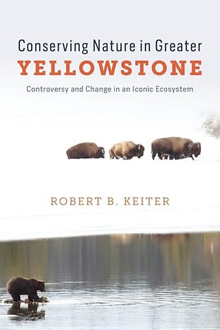 Conserving Nature in Greater Yellowstone – Controversy and Change in an Iconic Ecosystem