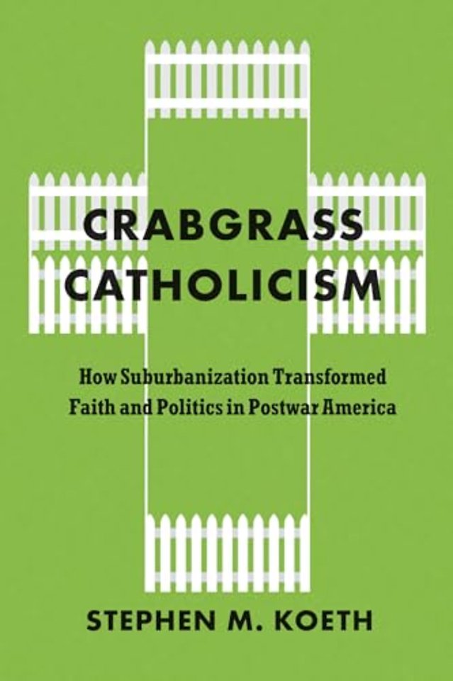 Crabgrass Catholicism – How Suburbanization Transformed Faith and Politics in Postwar America