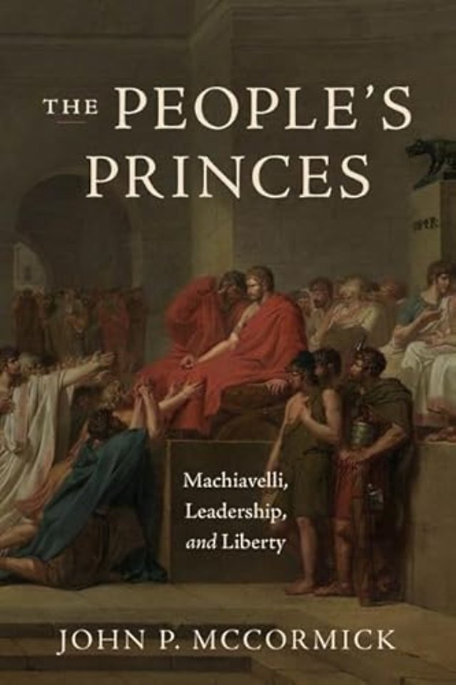 The People`s Princes – Machiavelli, Leadership, and Liberty