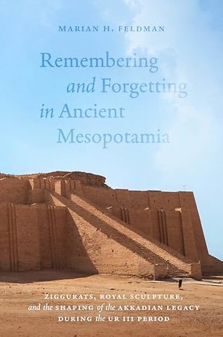 Remembering and Forgetting in Ancient Mesopotami – Ziggurats, Royal Sculpture, and the Shaping of the Akkadian Legacy During the Ur III Period
