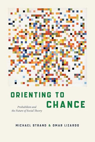 Orienting to Chance – Probabilism and the Future of Social Theory