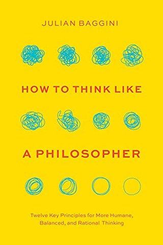 How to Think like a Philosopher – Twelve Key Principles for More Humane, Balanced, and Rational Thinking
