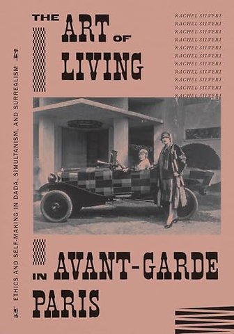 The Art of Living in Avant–Garde Paris – Ethics and Self–Making in Dada, Simultanism, and Surrealism