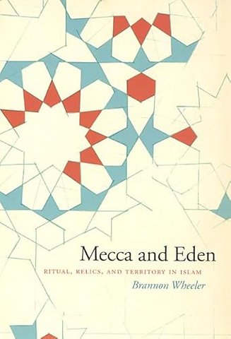 Mecca and Eden – Ritual, Relics, and Territory in Islam