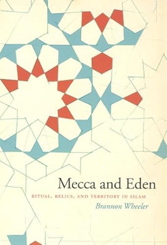 Mecca and Eden – Ritual, Relics, and Territory in Islam