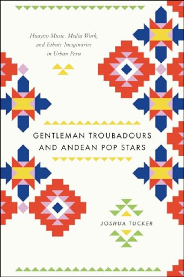 Gentleman Troubadours and Andean Pop Stars – Huayno Music, Media Work, and Ethnic Imaginaries in Urban Peru