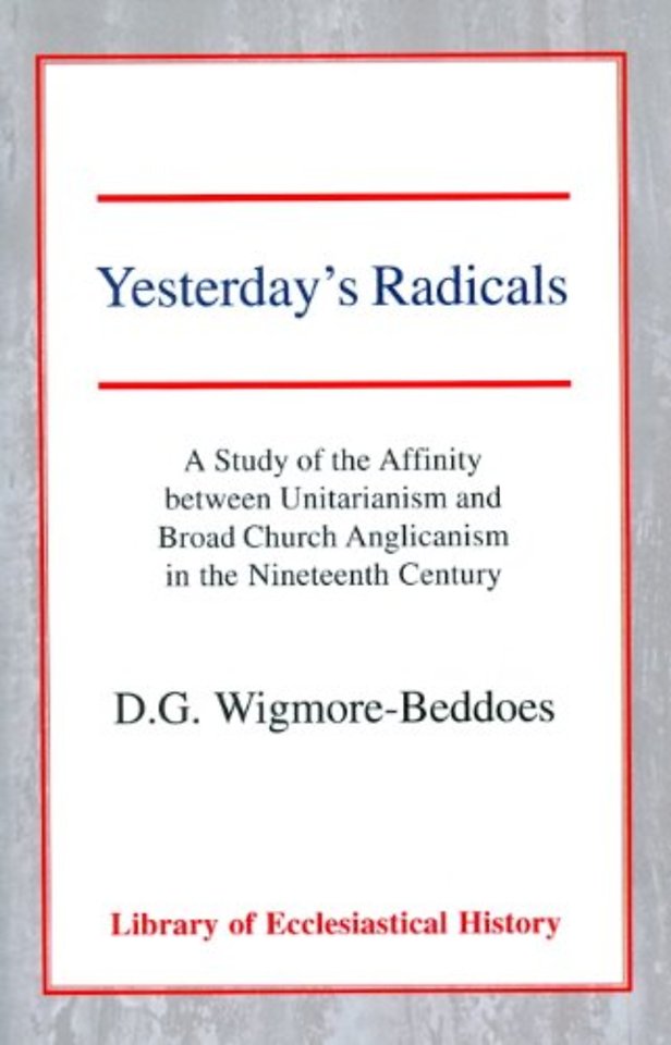 Yesterday`s Radicals – A Study of the Affinity between Unitarianism and Broad Church Anglicanism in the Nineteenth Century