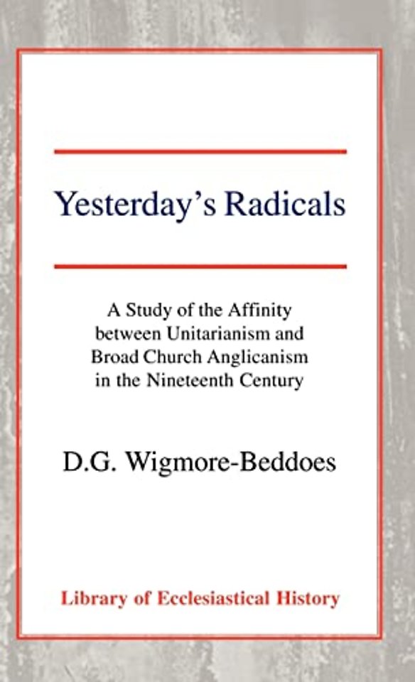 Yesterday`s Radicals – A Study of the Affinity between Unitarianism and Broad Church Anglicanism in the Nineteenth Century