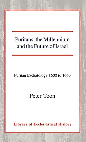 Puritans, the Millennium and the Future of Israe – Puritan Eschatology 1600 to 1660