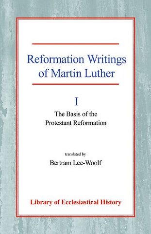 Reformation Writings of Martin Luther, Vol 1 – Volume I – The Basis of the Protestant Reformation