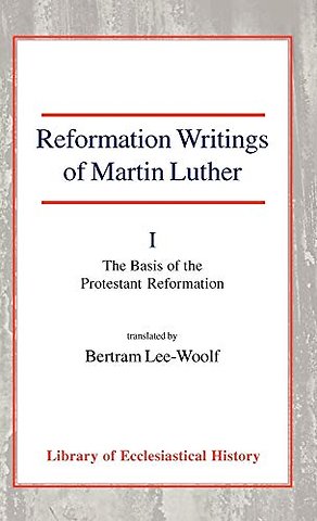 Reformation Writings of Martin Luther, Vol 1 – Volume I – The Basis of the Protestant Reformation