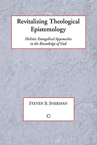 Revitalizing Theological Epistemology – Holisitc Evangelical Approaches to the Knowledge of God
